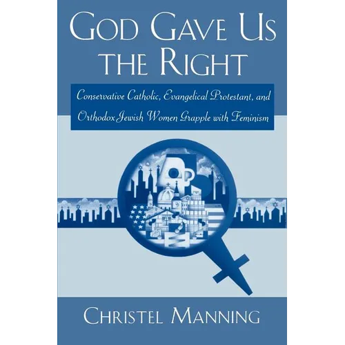 God Gave Us the Right: Conservative Catholic, Evangelical Protestant, and Orthodox Jewish Women Grapple with Feminism - Paperback