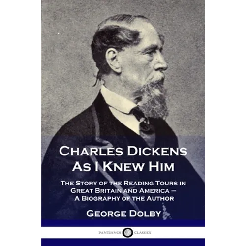Charles Dickens As I Knew Him: The Story of the Reading Tours in Great Britain and America - A Biography of the Author - Paperback