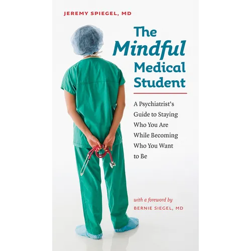 The Mindful Medical Student: A Psychiatrist's Guide to Staying Who You Are While Becoming Who You Want to Be - Paperback