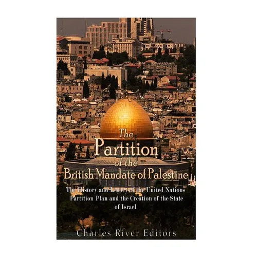 The Partition of the British Mandate of Palestine: The History and Legacy of the United Nations Partition Plan and the Creation of the State of Israel - Paperback