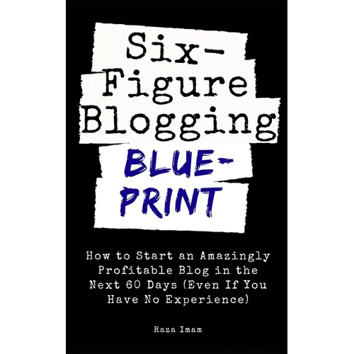 Six Figure Blogging Blueprint: How to Start an Amazingly Profitable Blog in the Next 60 Days (Even If You Have No Experience) - Paperback