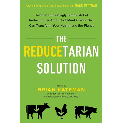 The Reducetarian Solution: How the Surprisingly Simple Act of Reducing the Amount of Meat in Your Diet Can Transform Your Health and the Planet - Paperback