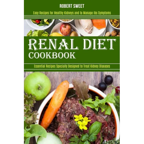Renal Diet Cookbook: Easy Recipes for Healthy Kidneys and to Manage Ibs Symptoms (Essential Recipes Specially Designed to Treat Kidney Diseases) - Paperback