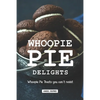 Whoopie Pie Delights: Whoopie Pie Treats You Can't Resist - Paperback