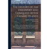 The History of the Discovery and Conquest of the Canary Islands: Tr. From a Spanish Manuscript Lately Found in the Island of Palma. With an Enquiry In - Paperback