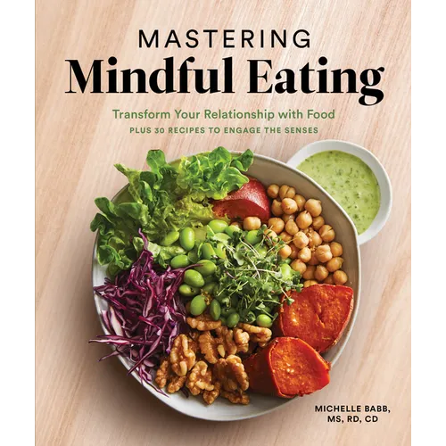 Mastering Mindful Eating: Transform Your Relationship with Food, Plus 30 Recipes to Engage the Senses (a Self Care Cookbook) - Paperback