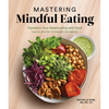 Mastering Mindful Eating: Transform Your Relationship with Food, Plus 30 Recipes to Engage the Senses (a Self Care Cookbook) - Paperback