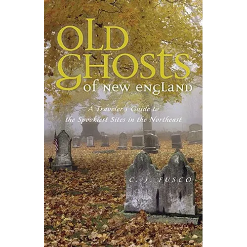 Old Ghosts of New England: A Traveler's Guide to the Spookiest Sites in the Northeast - Paperback