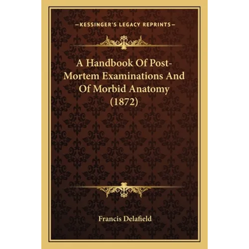 A Handbook Of Post-Mortem Examinations And Of Morbid Anatomy (1872) - Paperback