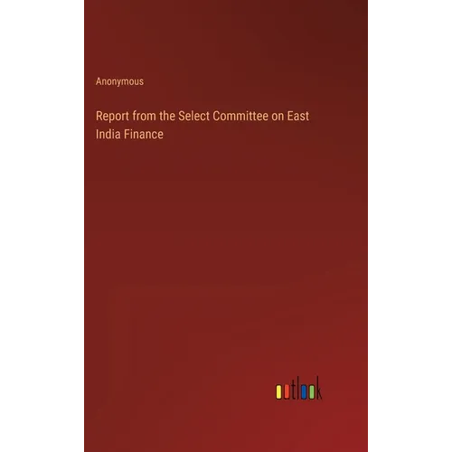 Report from the Select Committee on East India Finance - Hardcover