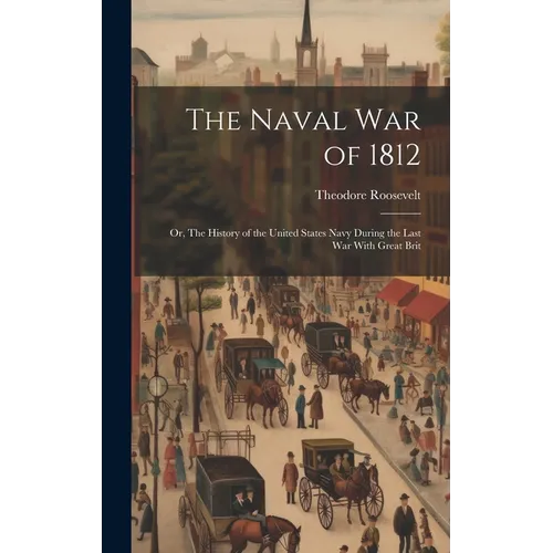 The Naval War of 1812: Or, The History of the United States Navy During the Last War With Great Brit - Hardcover