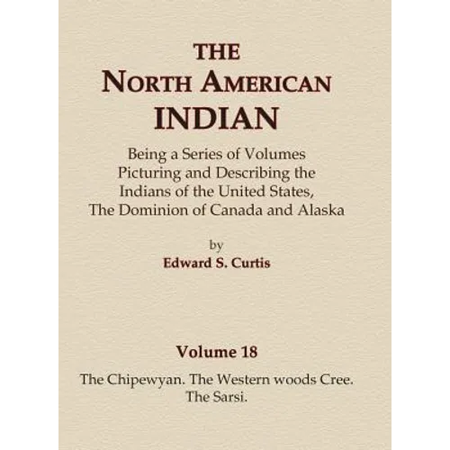 The North American Indian Volume 18 - The Chipewyan, The Western Woods Cree, The Sarsi - Hardcover