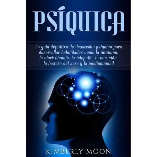 Psíquica: La guía definitiva de desarrollo psíquico para desarrollar habilidades como la intuición, la clarividencia, la telepatía, la curación, la le - Paperback