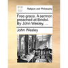 Free Grace. a Sermon Preached at Bristol. by John Wesley, ... - Paperback