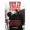 How to Treat a Woman: The Professional Man's Guide to Achieving Meaningful Relationships with Women of the Modern Era - Paperback