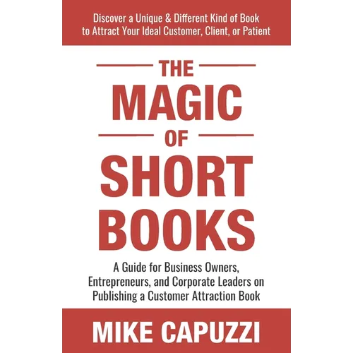 The Magic of Short Books: Discover a Unique & Different Kind of Book to Attract Your Ideal Customer - Paperback