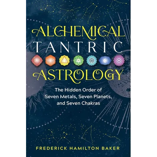 Alchemical Tantric Astrology: The Hidden Order of Seven Metals, Seven Planets, and Seven Chakras - Paperback