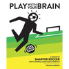 Play With Your Brain: A Guide to Smarter Soccer for Players, Coaches, and Parents - Paperback