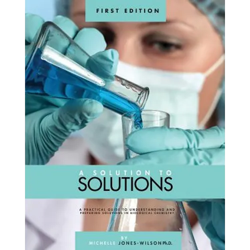 A Solution to Solutions: A Practical Guide to Understanding and Preparing Solutions in Biological Chemistry - Paperback