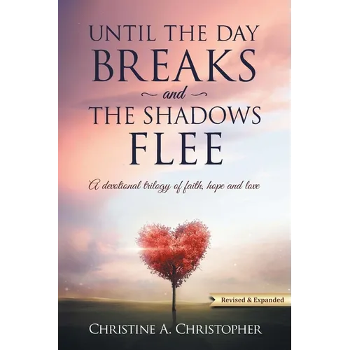 Until The Day Breaks and The Shadows Flee: A Devotional Trilogy of Faith Hope and Love - Paperback