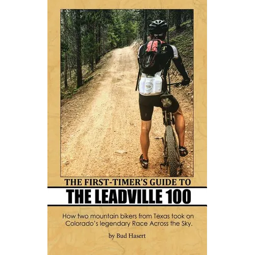 The First-Timer's Guide to the Leadville 100: How two mountain bikers from Texas took on Colorado's legendary Race Across the Sky - Paperback