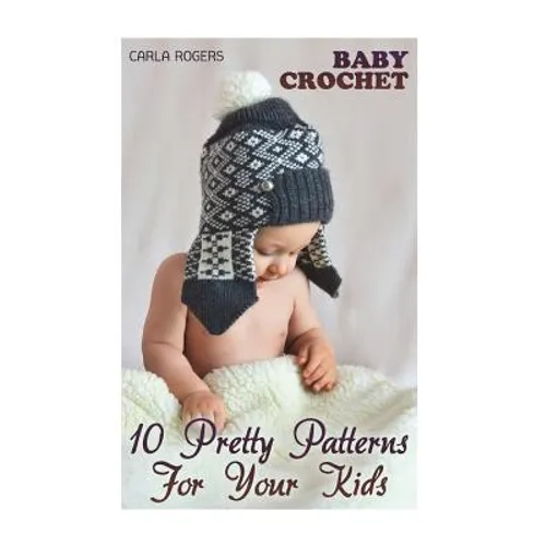 Baby Crochet: 10 Pretty Patterns For Your Kids: (Crochet Patterns, Crochet Stitches) - Paperback