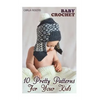 Baby Crochet: 10 Pretty Patterns For Your Kids: (Crochet Patterns, Crochet Stitches) - Paperback