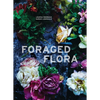 Foraged Flora: A Year of Gathering and Arranging Wild Plants and Flowers - Hardcover
