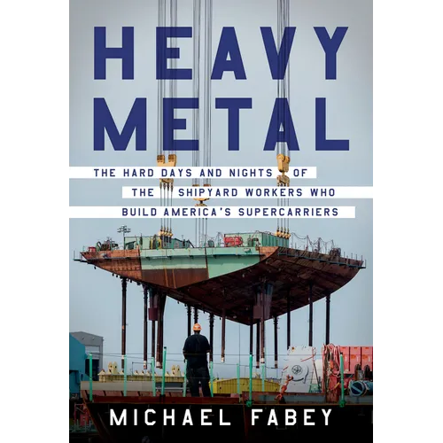 Heavy Metal: The Hard Days and Nights of the Shipyard Workers Who Build America's Supercarriers - Hardcover