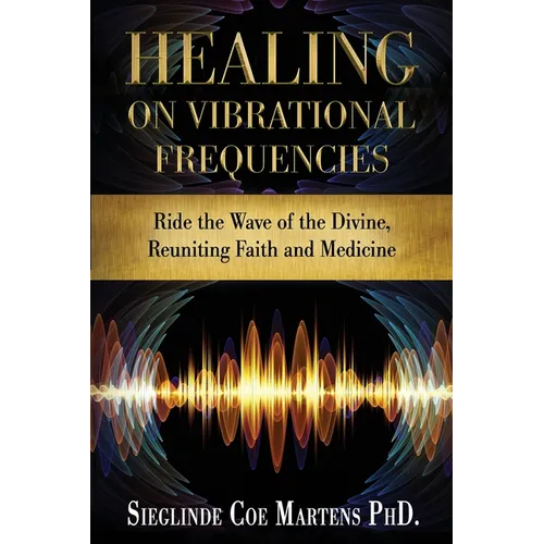 Healing on Vibrational Frequencies: Ride the Wave of the Divine, Reuniting Faith and Medicine - Paperback