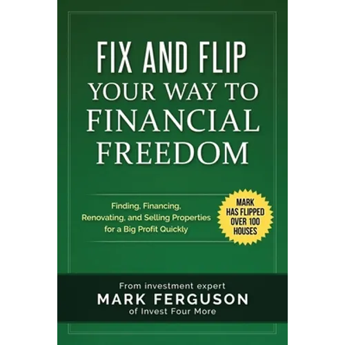 Fix and Flip Your Way to Financial Freedom: Finding, Financing, Repairing and Selling Investment Properties. - Paperback