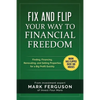 Fix and Flip Your Way to Financial Freedom: Finding, Financing, Repairing and Selling Investment Properties. - Paperback