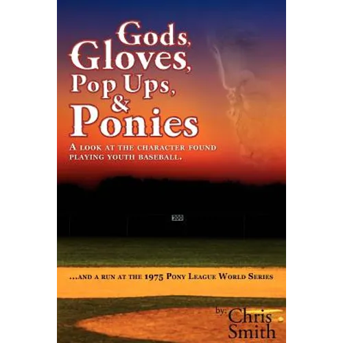 Gods, Gloves, Popups, & Ponies: A Look at the Character Found Playing Youth Baseball...and a Run at the 1975 Pony League World Series - Paperback