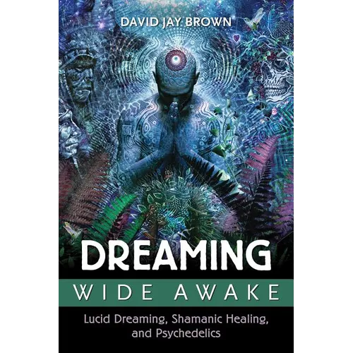Dreaming Wide Awake: Lucid Dreaming, Shamanic Healing, and Psychedelics - Paperback