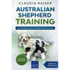 Australian Shepherd Training: Dog Training for Your Australian Shepherd Puppy - Paperback