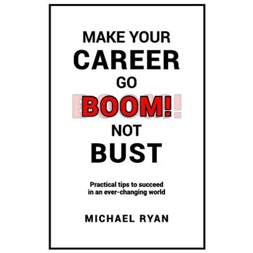 Make Your Career Go BOOM! Not Bust: Practical tips to succeed in an ever-changing world - Paperback