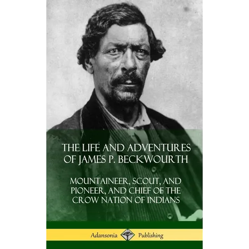 The Life and Adventures of James P. Beckwourth: Mountaineer, Scout, and Pioneer, and Chief of the Crow Nation of Indians (Hardcover) - Hardcover