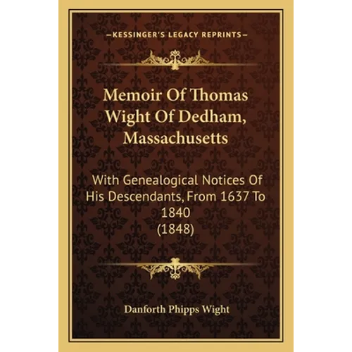 Memoir Of Thomas Wight Of Dedham, Massachusetts: With Genealogical Notices Of His Descendants, From 1637 To 1840 (1848) - Paperback