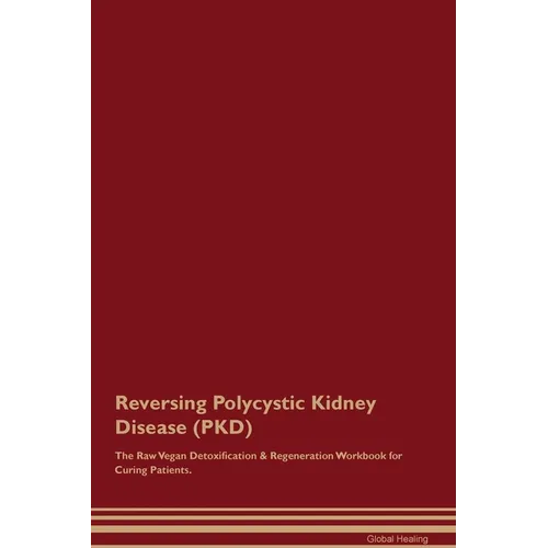 Reversing Polycystic Kidney Disease (PKD) The Raw Vegan Detoxification & Regeneration Workbook for Curing Patients. - Paperback