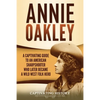 Annie Oakley: A Captivating Guide to an American Sharpshooter Who Later Became a Wild West Folk Hero - Paperback