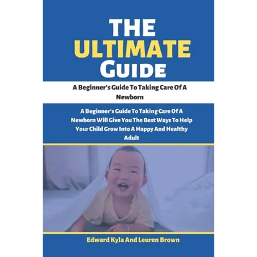 The Ultimate Guide: A Beginner's Guide To Taking Care Of A Newborn - Paperback