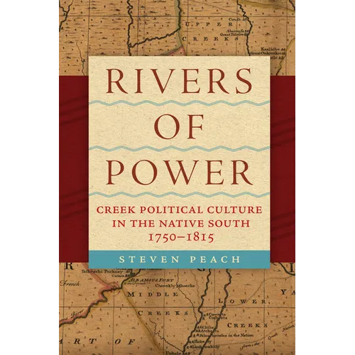 Rivers of Power: Creek Political Culture in the Native South, 1750-1815 - Paperback
