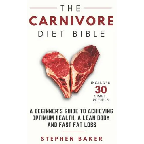 The Carnivore Diet Bible: A Beginner's Guide To Achieving Optimum Health, A Lean Body And Fast Fat Loss - Paperback