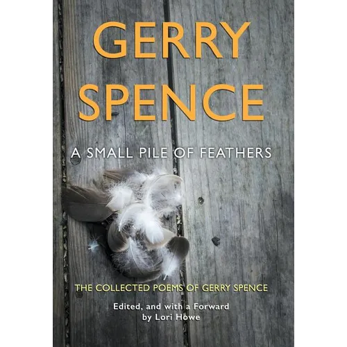 A Small Pile of Feathers: The Collected Poems of Gerry Spence - Hardcover