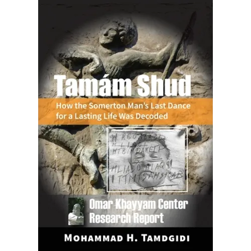Tamám Shud: How the Somerton Man's Last Dance for a Lasting Life Was Decoded -- Omar Khayyam Center Research Report - Hardcover