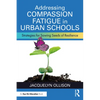Addressing Compassion Fatigue in Urban Schools: Strategies for Sowing Seeds of Resilience - Paperback