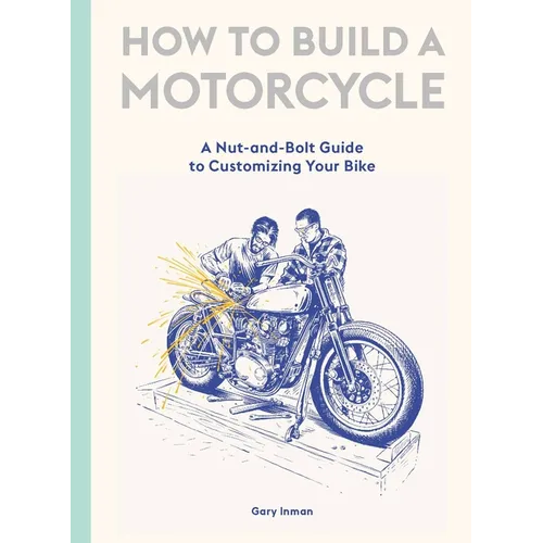 How to Build a Motorcycle: A Nut-And-Bolt Guide to Customizing Your Bike - Hardcover