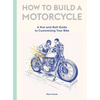 How to Build a Motorcycle: A Nut-And-Bolt Guide to Customizing Your Bike - Hardcover