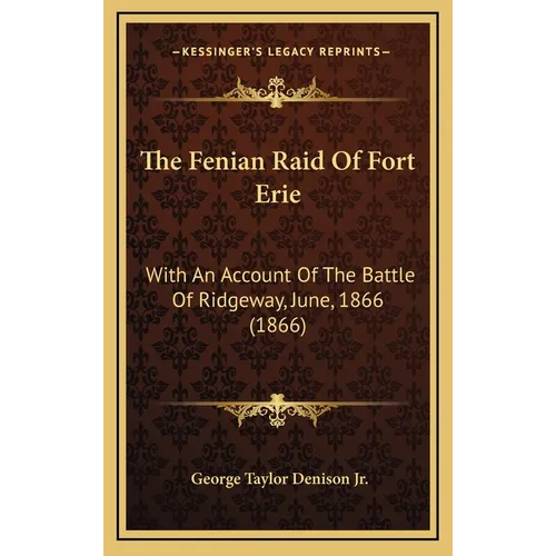 The Fenian Raid Of Fort Erie: With An Account Of The Battle Of Ridgeway, June, 1866 (1866) - Hardcover
