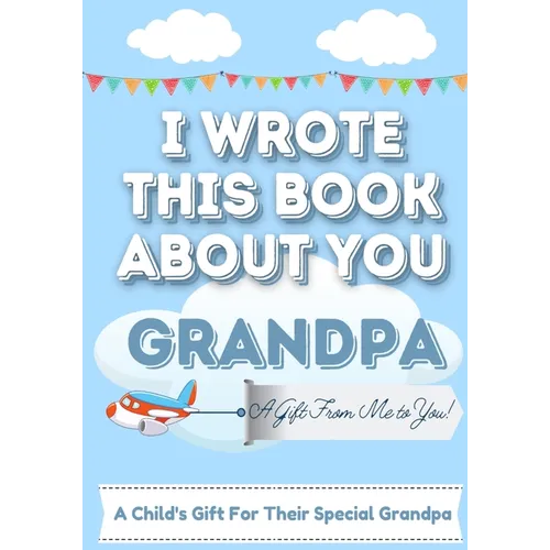 I Wrote This Book About You Grandpa: A Child's Fill in The Blank Gift Book For Their Special Grandpa Perfect for Kid's 7 x 10 inch - Paperback